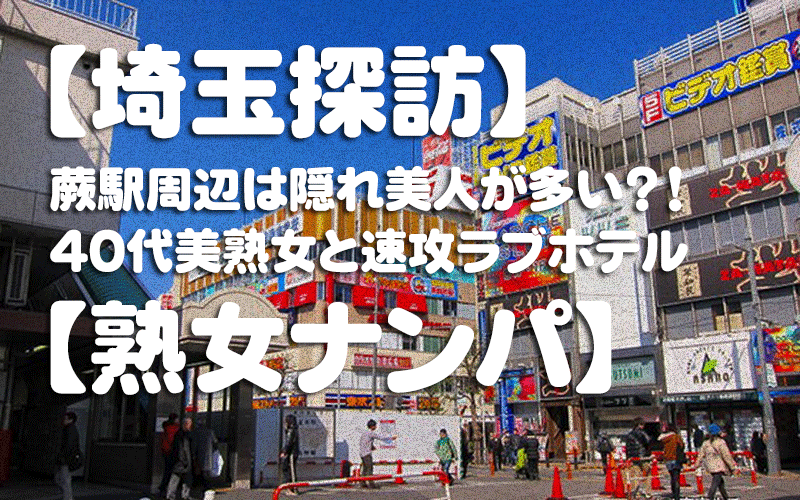 【埼玉探訪】蕨駅周辺は隠れ美人が多い？！４０代美熟女と速攻ラブホテル【熟女ナンパ】